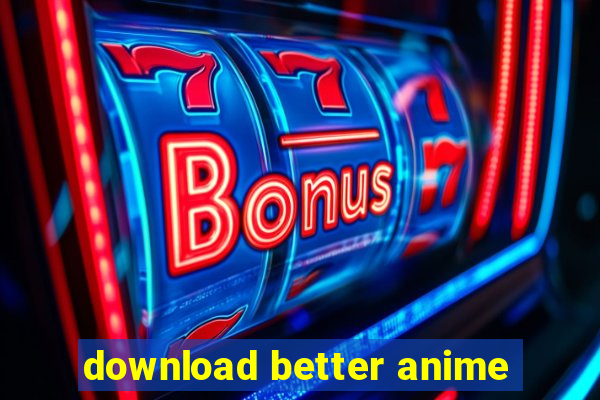 download better anime